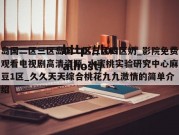 岛国二区三区岛国二区三区四区奶_影院免费观看电视剧高清资源_水蜜桃实验研究中心麻豆1区_久久天天综合桃花九九激情的简单介绍