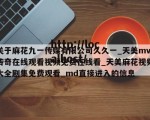 关于麻花九一传媒有限公司久久一_天美mv传奇在线观看视频免费在线看_天美麻花视频大全剧集免费观看_md直接进入的信息