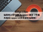 仙踪林19岁大陆女rapper潮水（中国大陆女rapper18岁欢迎您仙踪林）