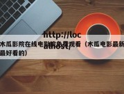 木瓜影院在线电影院免费观看（木瓜电影最新最好看的）